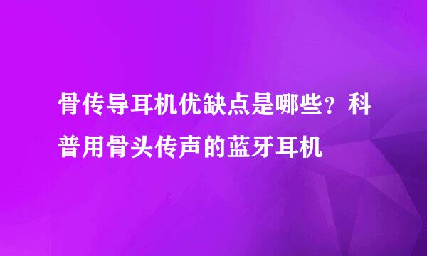 骨传导耳机优缺点是哪些？科普用骨头传声的蓝牙耳机