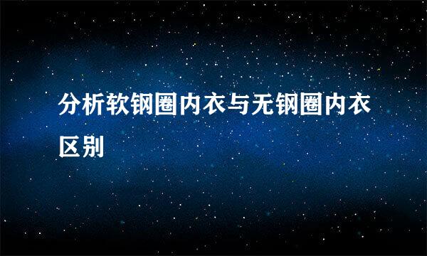分析软钢圈内衣与无钢圈内衣区别