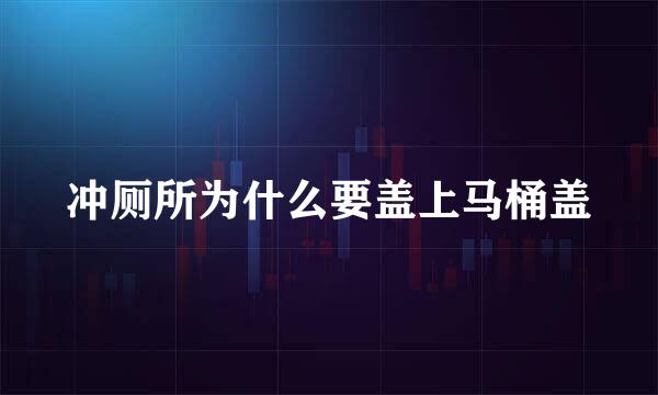 冲厕所为什么要盖上马桶盖