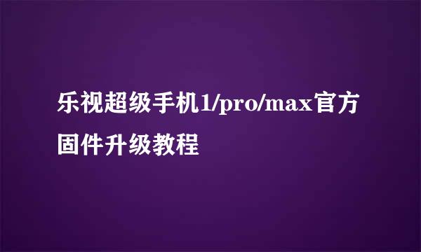 乐视超级手机1/pro/max官方固件升级教程