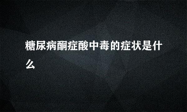 糖尿病酮症酸中毒的症状是什么