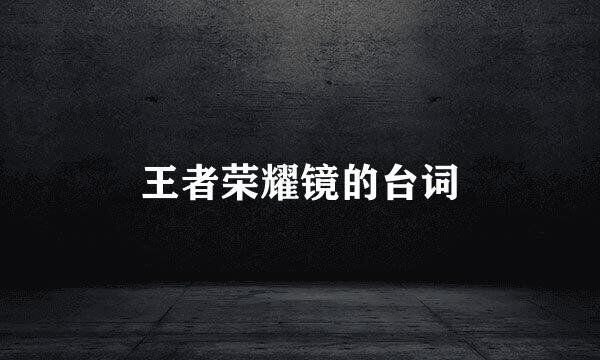 王者荣耀镜的台词