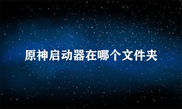 原神启动器在哪个文件夹
