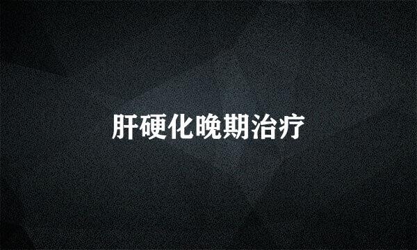 肝硬化晚期治疗