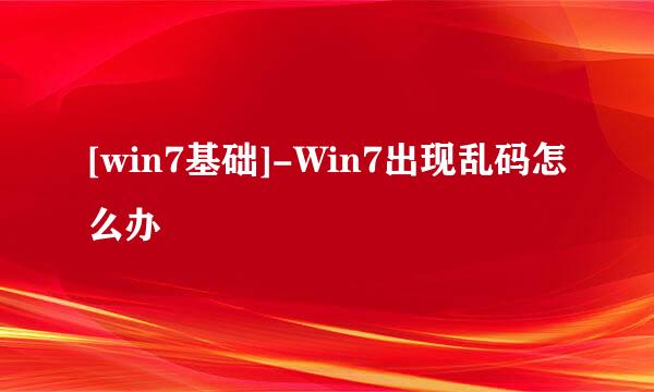 [win7基础]-Win7出现乱码怎么办