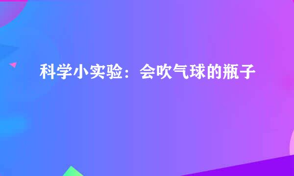 科学小实验：会吹气球的瓶子