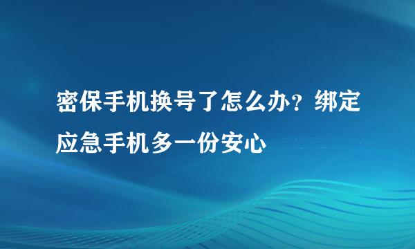 密保手机换号了怎么办？绑定应急手机多一份安心