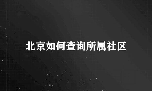 北京如何查询所属社区