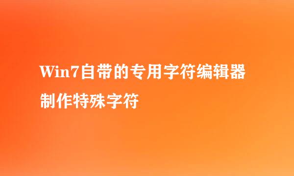 Win7自带的专用字符编辑器制作特殊字符