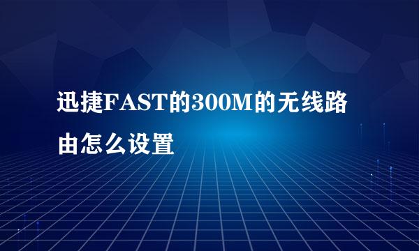 迅捷FAST的300M的无线路由怎么设置