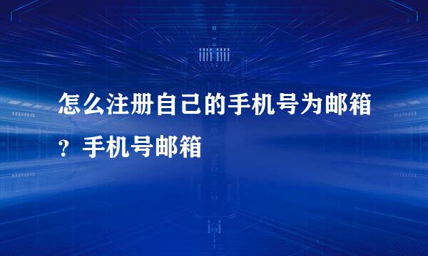 怎么注册自己的手机号为邮箱？手机号邮箱