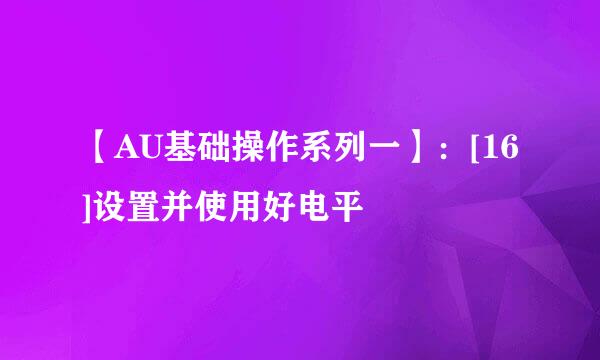 【AU基础操作系列一】：[16]设置并使用好电平