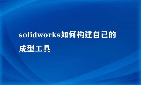 solidworks如何构建自己的成型工具
