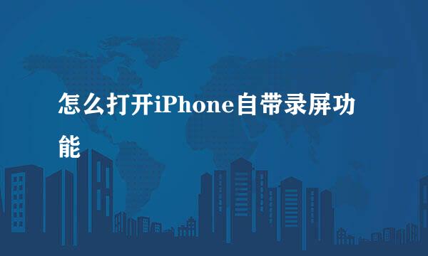 怎么打开iPhone自带录屏功能