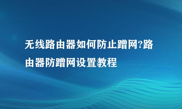 无线路由器如何防止蹭网?路由器防蹭网设置教程