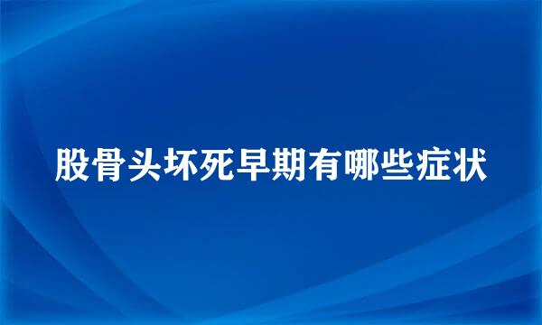 股骨头坏死早期有哪些症状