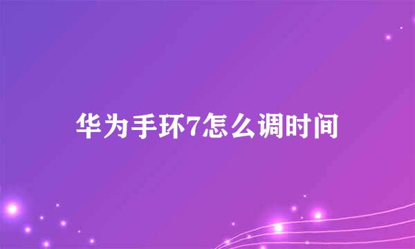 华为手环7怎么调时间
