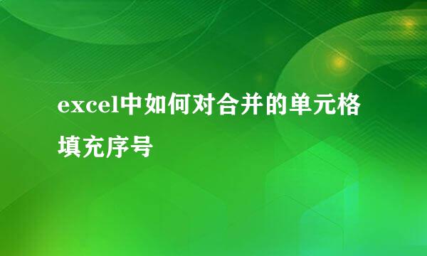 excel中如何对合并的单元格填充序号