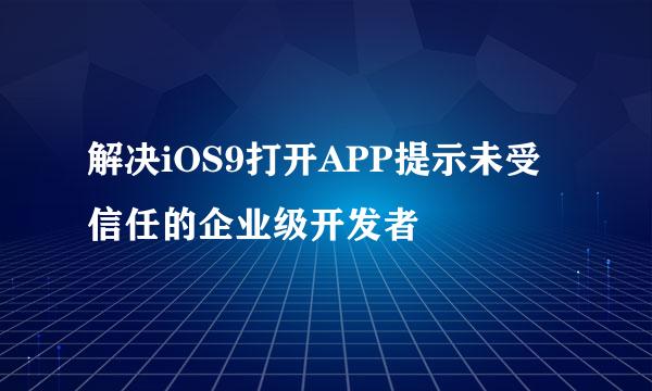 解决iOS9打开APP提示未受信任的企业级开发者