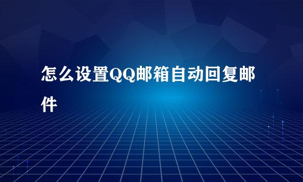 怎么设置QQ邮箱自动回复邮件