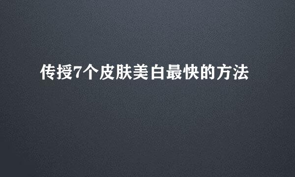传授7个皮肤美白最快的方法