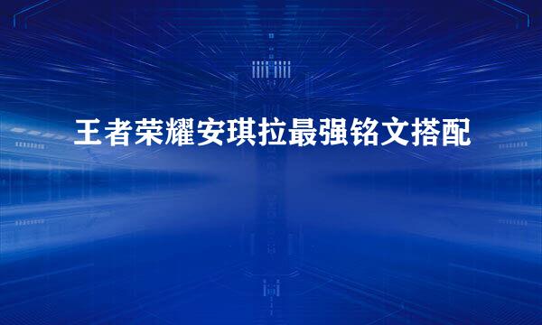 王者荣耀安琪拉最强铭文搭配