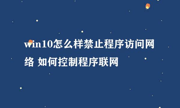 win10怎么样禁止程序访问网络 如何控制程序联网