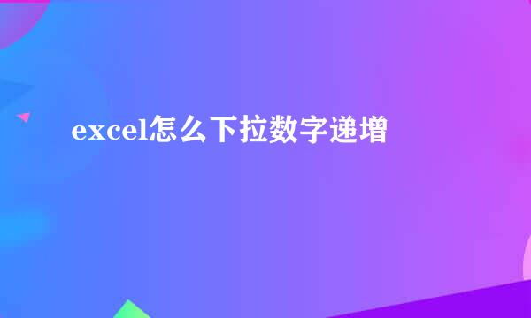excel怎么下拉数字递增
