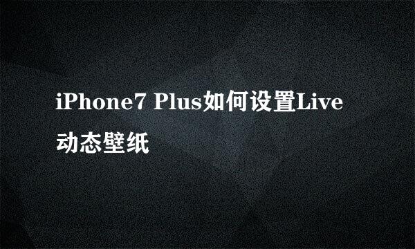 iPhone7 Plus如何设置Live动态壁纸