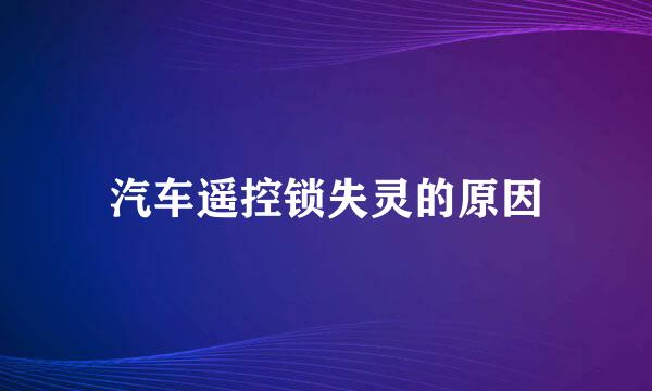 汽车遥控锁失灵的原因