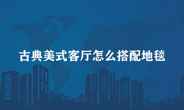 古典美式客厅怎么搭配地毯