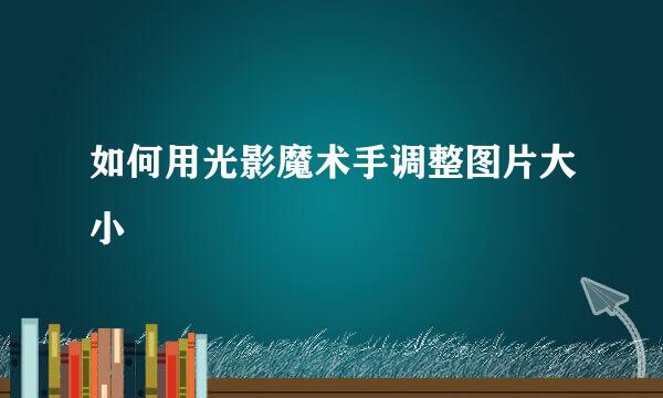 如何用光影魔术手调整图片大小