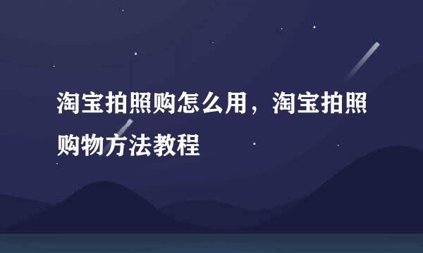 淘宝拍照购怎么用，淘宝拍照购物方法教程