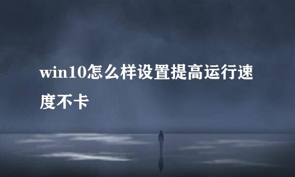 win10怎么样设置提高运行速度不卡