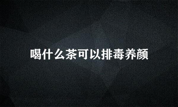 喝什么茶可以排毒养颜