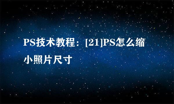PS技术教程：[21]PS怎么缩小照片尺寸