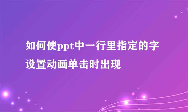 如何使ppt中一行里指定的字设置动画单击时出现