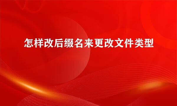 怎样改后缀名来更改文件类型
