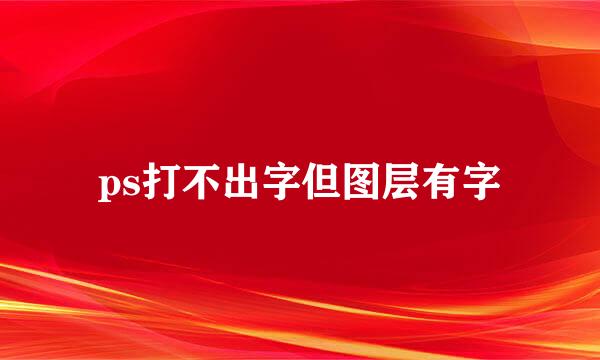 ps打不出字但图层有字