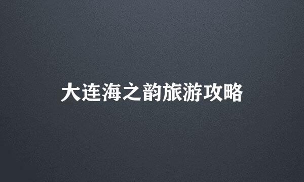 大连海之韵旅游攻略