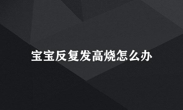 宝宝反复发高烧怎么办