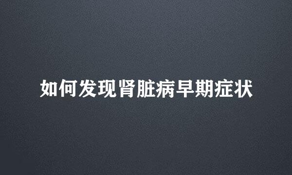 如何发现肾脏病早期症状