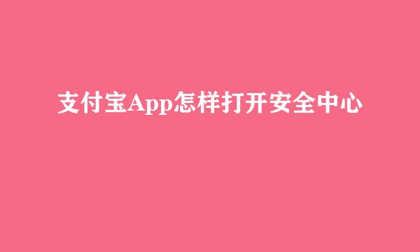 支付宝App怎样打开安全中心