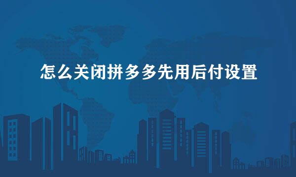 怎么关闭拼多多先用后付设置