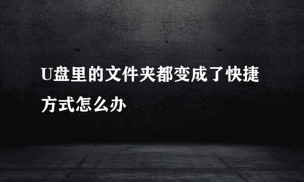 U盘里的文件夹都变成了快捷方式怎么办