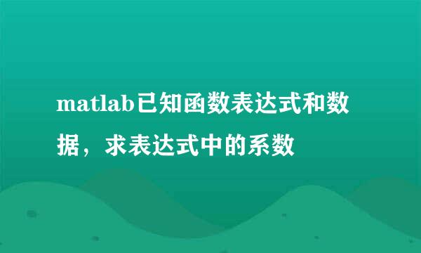 matlab已知函数表达式和数据,求表达式中的系数