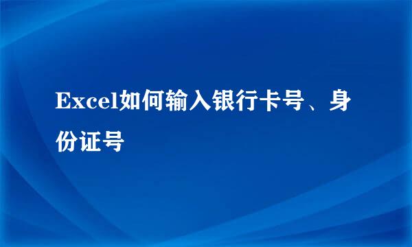 Excel如何输入银行卡号、身份证号