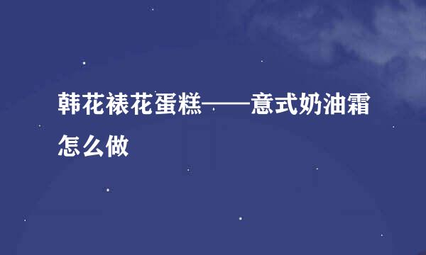 韩花裱花蛋糕——意式奶油霜怎么做