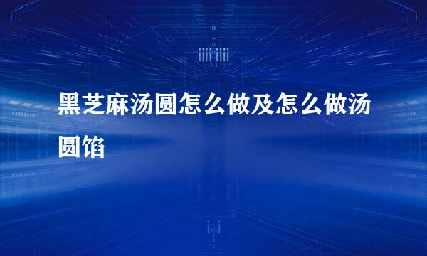 黑芝麻汤圆怎么做及怎么做汤圆馅