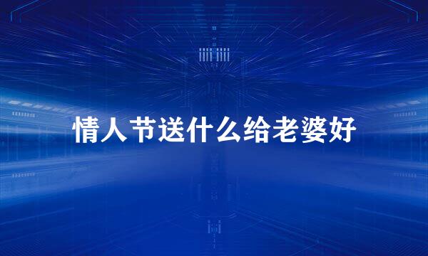 情人节送什么给老婆好